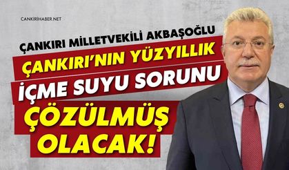 Çankırı Milletvekili Akbaşoğlu: "Çankırı’nın Yüzyıllık İçme Suyu Sorunu Çözülmüş Olacak"