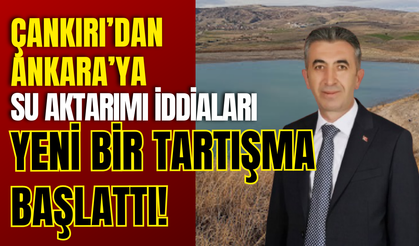 Çankırı'dan Ankara'ya Su Aktarımı İddiaları Yeni Bir Tartışma Başlattı
