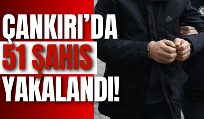 Çankırı’da 51 Şahıs Yakalandı!