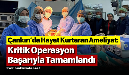 Çankırı’da Hayat Kurtaran Ameliyat: Kritik Operasyon Başarıyla Tamamlandı