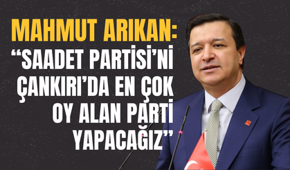 Mahmut Arıkan: “Saadet Partisi’ni Çankırı’da En Çok Oy Alan Parti Yapacağız”