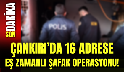 Çankırı’da 16 Adrese Eş Zamanlı Şafak Operasyonu!