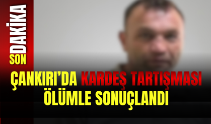 Çankırı’da Kardeş Tartışması Ölümle Sonuçlandı