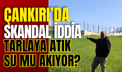 Çankırı’da Skandal İddia: Tarlaya Atık Su Mu Akıyor?