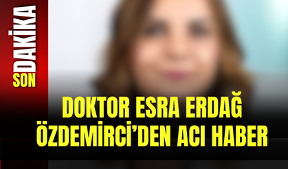Doktor Esra Erdağ Özdemirci’den Acı Haber