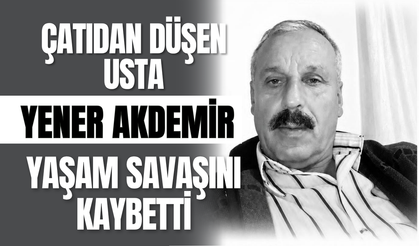 Çatıdan Düşen Usta Yener Akdemir Yaşam Savaşını Kaybetti!