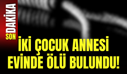 İki Çocuk Annesi Evinde Ölü Bulundu!