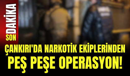 Çankırı'da Narkotik Ekiplerinden Peş Peşe Operasyon!