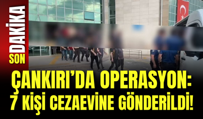 Çankırı’da Operasyon: 7 Kişi Cezaevine Gönderildi!