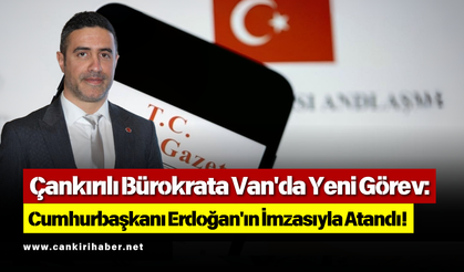 Çankırılı Bürokrata Van'da Yeni Görev: Cumhurbaşkanı Erdoğan'ın İmzasıyla Atandı!