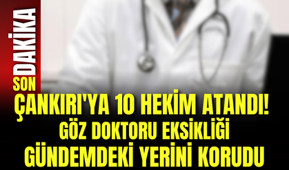 Çankırı'ya 10 Hekim Atandı! Göz Doktoru Eksikliği Gündemdeki Yerini Korudu