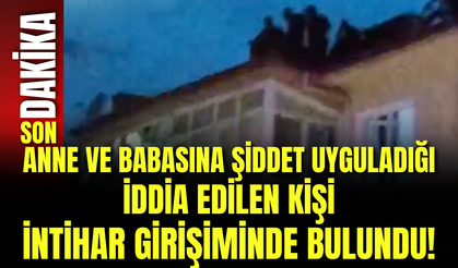 Anne ve Babasına Şiddet Uyguladığı İddia Edilen Kişi İntihar Girişiminde Bulundu!