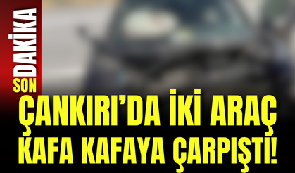 Çankırı’da İki Araç Kafa Kafaya Çarpıştı!