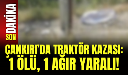 Çankırı’da Traktör Kazası: 1 Ölü, 1 Ağır Yaralı!