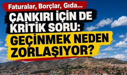 Faturalar, Borçlar, Gıda… Çankırı İçin de Kritik Soru: Geçinmek Neden Zorlaşıyor?