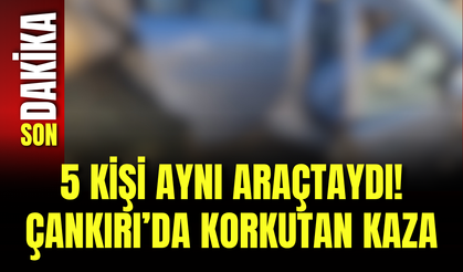 5 Kişi Aynı Araçtaydı! Çankırı’da Korkutan Kaza