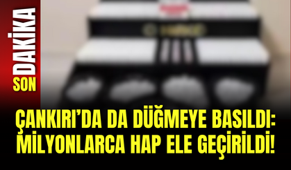 Çankırı’da da düğmeye basıldı: Milyonlarca hap ele geçirildi!