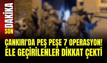 Çankırı'da Peş Peşe 7 Operasyon! Ele Geçirilenler Dikkat Çekti