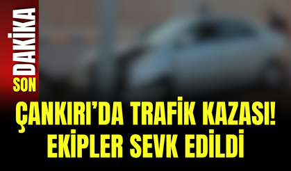 Çankırı’da Trafik Kazası! Ekipler Sevk Edildi