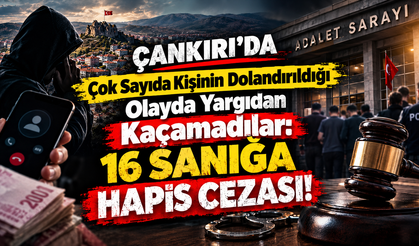 Çankırı’da Çok Sayıda Kişinin Dolandırıldığı Olayda Yargıdan Kaçamadılar: 16 Sanığa Hapis Cezası!