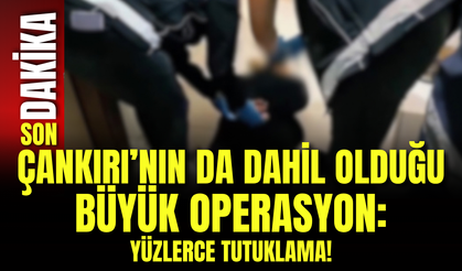 Çankırı’nın da Dahil Olduğu Büyük Operasyon: Yüzlerce Tutuklama!