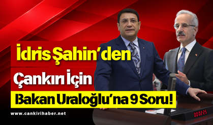 İdris Şahin’den Çankırı İçin Bakan Uraloğlu’na 9 Soru!