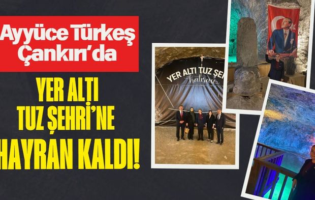 Ayyüce Türkeş Çankırı’da Yer Altı Tuz Şehri’ne Hayran Kaldı!
