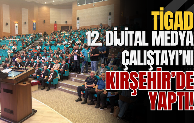 TİGAD 12. Dijital Medya Çalıştayı’nı Kırşehir’de yaptı!