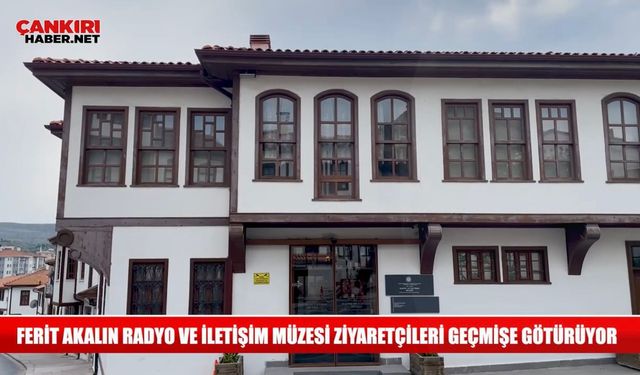Ferit Akalın Radyo ve İletişim Müzesi Çankırı Haber ekibine kapılarını açtı