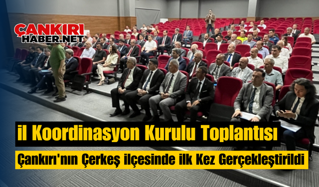 İl Koordinasyon Kurulu Toplantısı Çankırı'nın Çerkeş İlçesinde İlk Kez Gerçekleştirildi