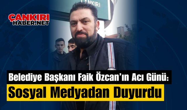 Belediye Başkanı Faik Özcan’ın Acı Günü: Sosyal Medyadan Duyurdu