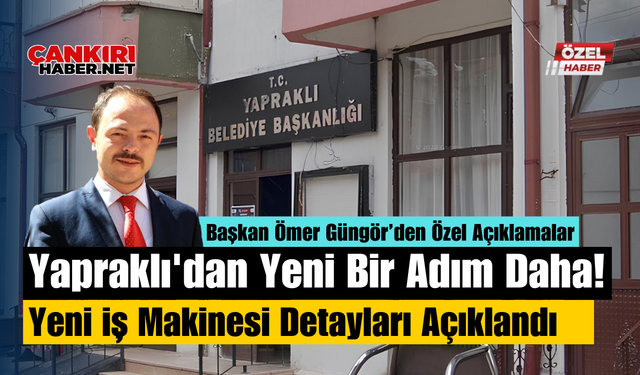Yapraklı'dan Yeni Bir Adım Daha! Yeni İş Makinesi Detayları Açıklandı