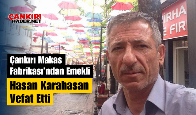 Çankırı Makas Fabrikası’ndan Emekli Hasan Karahasan Vefat Etti