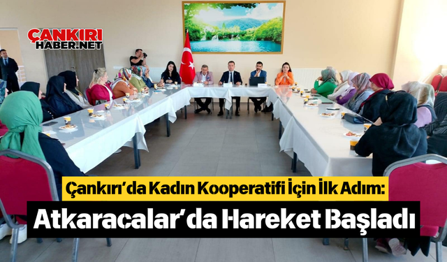Çankırı’da Kadın Kooperatifi İçin İlk Adım: Atkaracalar’da Hareket Başladı