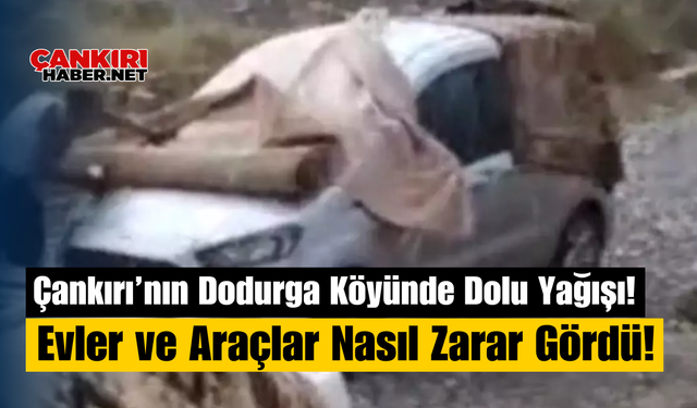 Çankırı’nın Dodurga Köyünde Dolu Yağışı! Evler ve Araçlar Nasıl Zarar Gördü!