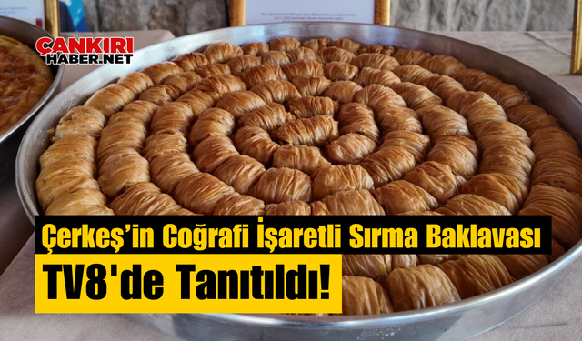 Çerkeş’in Coğrafi İşaretli Sırma Baklavası TV8'de Tanıtıldı!