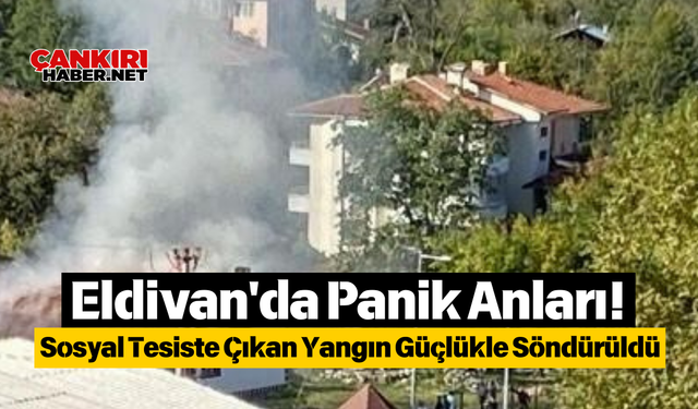 Eldivan'da Panik Anları! Sosyal Tesiste Çıkan Yangın Güçlükle Söndürüldü