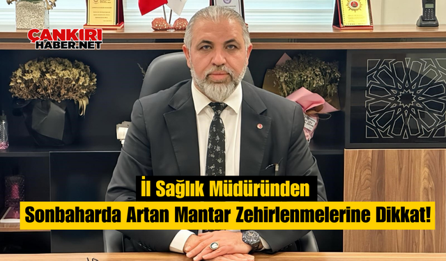 İl Sağlık Müdüründen: Sonbaharda Artan Mantar Zehirlenmelerine Dikkat!