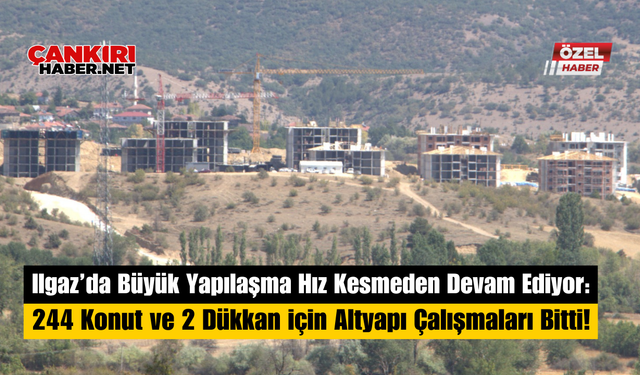 Ilgaz’da Büyük Yapılaşma Hız Kesmeden Devam Ediyor: 244 Konut ve 2 Dükkan İçin Altyapı Çalışmaları Bitti!