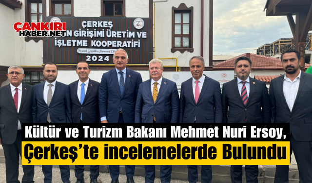 Kültür ve Turizm Bakanı Mehmet Nuri Ersoy, Çerkeş’te İncelemelerde Bulundu