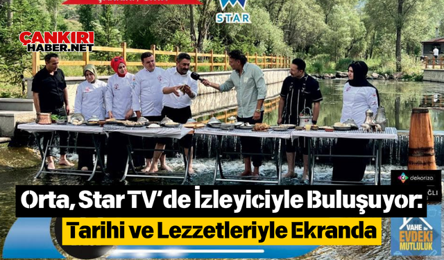 Orta, Star TV’de İzleyiciyle Buluşuyor: Tarihi ve Lezzetleriyle Ekranda