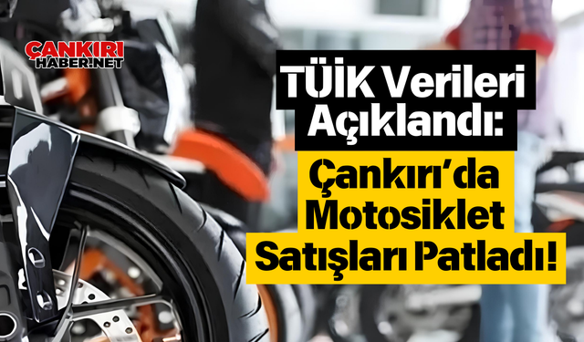 TÜİK Verileri Açıklandı: Çankırı’da Motosiklet Satışları Patladı!