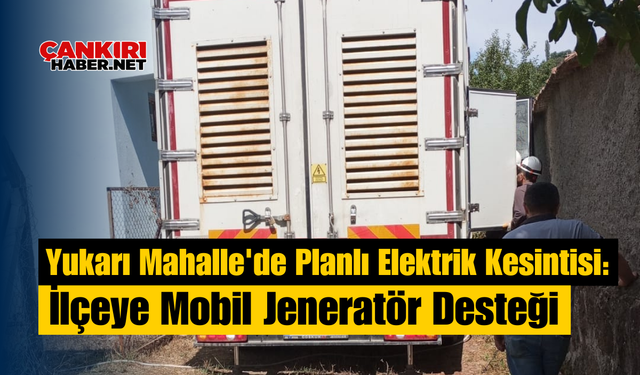 Yukarı Mahalle'de Planlı Elektrik Kesintisi: İlçeye Mobil Jeneratör Desteği