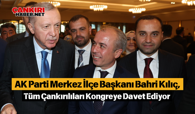 AK Parti Merkez İlçe Başkanı Bahri Kılıç, Tüm Çankırılıları Kongreye Davet Ediyor