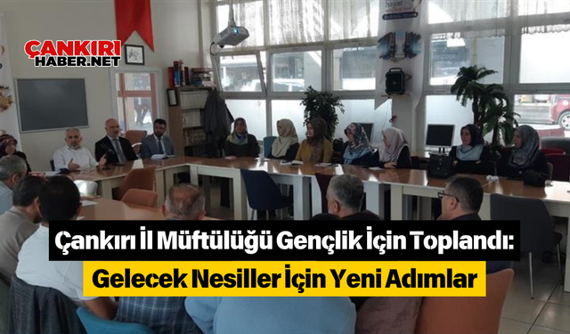 Çankırı İl Müftülüğü Gençlik İçin Toplandı: Gelecek Nesiller İçin Yeni Adımlar