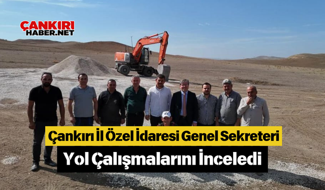 Çankırı İl Özel İdaresi Genel Sekreteri Yol Çalışmalarını İnceledi