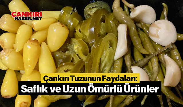 Çankırı Tuzunun Faydaları: Saflık ve Uzun Ömürlü Ürünler