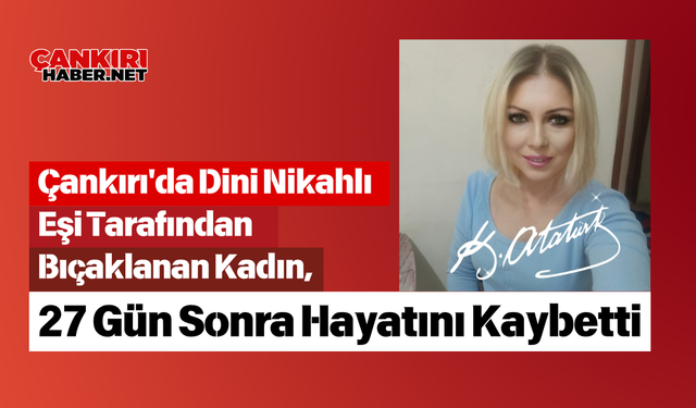 Çankırı'da Dini Nikahlı Eşi Tarafından Bıçaklanan Kadın, 27 Gün Sonra Hayatını Kaybetti