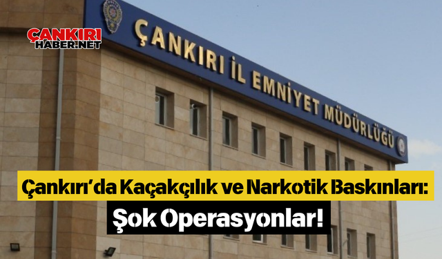 Çankırı’da Kaçakçılık ve Narkotik Baskınları: Şok Operasyonlar!