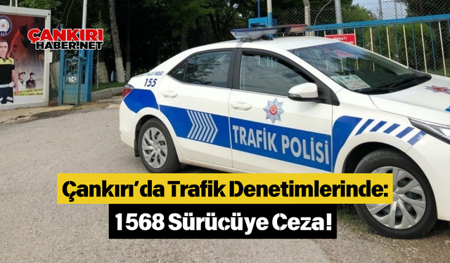 Çankırı’da Trafik Denetimlerinde: 1568 Sürücüye Ceza!